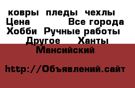 ковры ,пледы, чехлы › Цена ­ 3 000 - Все города Хобби. Ручные работы » Другое   . Ханты-Мансийский